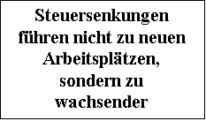 Textfeld: Steuersenkungen fh-ren nicht zu neuen Ar-beitspltzen, sondern zu wachsender ffentlicher Armut