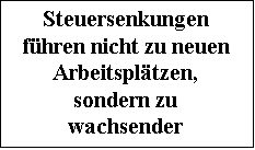 Textfeld: Steuersenkungen fh-ren nicht zu neuen Ar-beitspltzen, sondern zu wachsender ffentlicher Armut