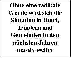 Textfeld: Ohne eine radikale Wende wird sich die Situation in Bund, Lndern und Gemein-den in den nchsten Jahren massiv weiter verschlimmern