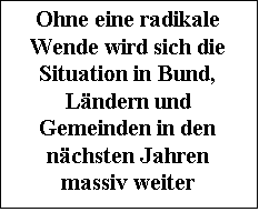 Textfeld: Ohne eine radikale Wende wird sich die Situation in Bund, Lndern und Gemein-den in den nchsten Jahren massiv weiter verschlimmern