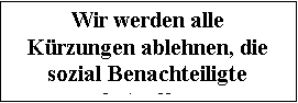 Textfeld: Wir werden alle Krzun-gen ablehnen, die sozial Benachteiligte betreffen